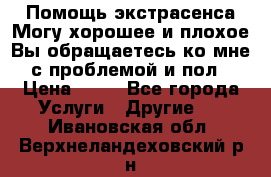 Помощь экстрасенса.Могу хорошее и плохое.Вы обращаетесь ко мне с проблемой и пол › Цена ­ 22 - Все города Услуги » Другие   . Ивановская обл.,Верхнеландеховский р-н